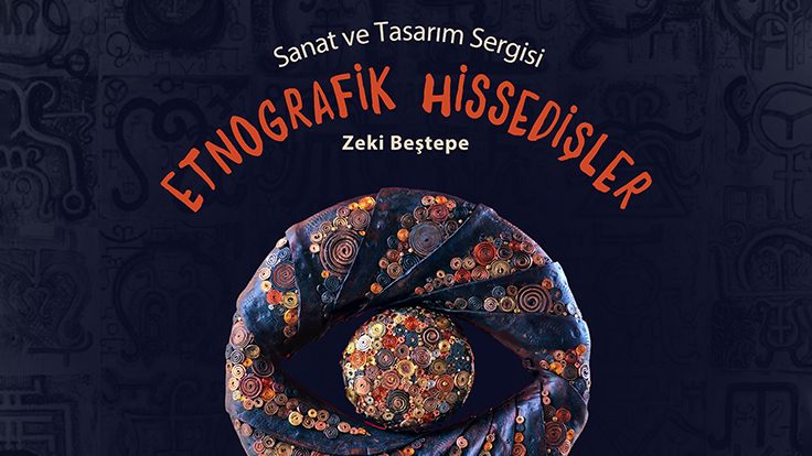 “Etnografik Hissedişler” – Zeki Beştepe Kişisel Sanat ve Tasarım Sergisi